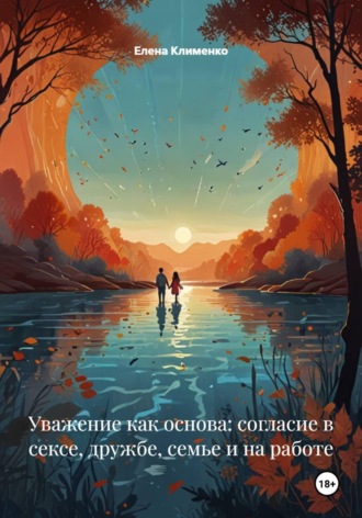 Уважение как основа: согласие в сексе, дружбе, семье и на работе. 