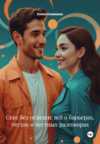 Елена Клименко. Секс без оглядки: всё о барьерах, тестах и честных разговорах