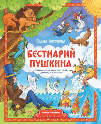 Елена Логунова. Бестиарий Пушкина. Путеводитель по сказочным героям Александра Сергеевича