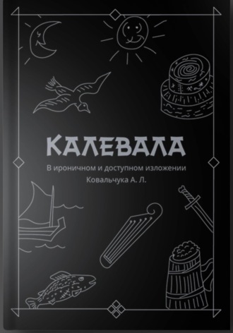 Андрей Ковальчук. КАЛЕВАЛА В ироничном и доступном изложении Ковальчука А. Л.