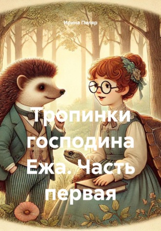 Ирина Юрьевна Пиляр. Тропинки господина Ежа. Часть первая