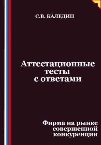 Аттестационные тесты с ответами. Фирма на рынке совершенной конкуренции. Сергей Каледин