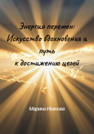 Марина Иванова. Энергия перемен: искусство вдохновения и путь к достижению целей