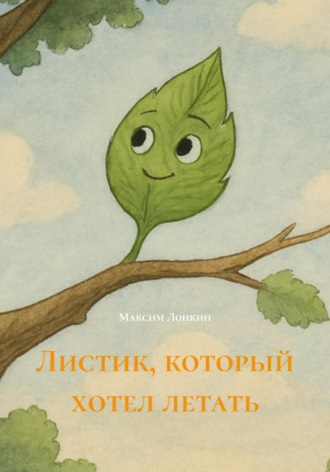 Максим Лонкин. Листик, который хотел летать
