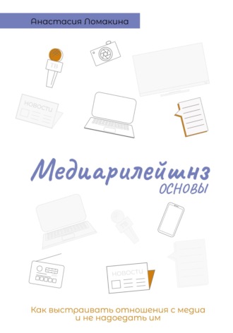 Анастасия Андреевна Ломакина. Основы медиарилейшнз. Как выстраивать отношения с медиа и не надоедать им