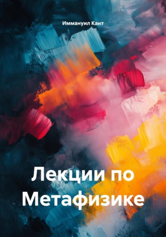 Иммануил Кант. Лекции по Метафизике. Том 1