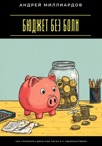 Андрей Миллиардов. Бюджет без боли. Как управлять деньгами легко и с удовольствием
