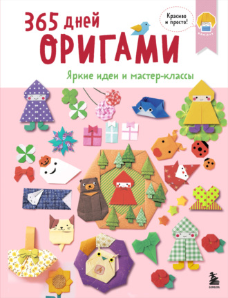 . 365 дней оригами. Яркие идеи и мастер-классы