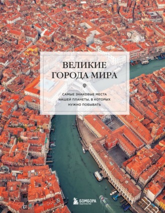 Екатерина Таранова. Великие города мира. Самые знаковые места нашей планеты, в которых нужно побывать