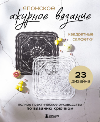 . Японское ажурное вязание. Квадратные салфетки. Полное практическое руководство по вязанию крючком