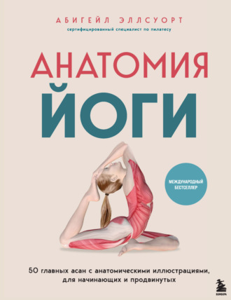 Абигейл Эллсуорт. Анатомия йоги. 50 главных асан с анатомическими иллюстрациями, для начинающих и продвинутых