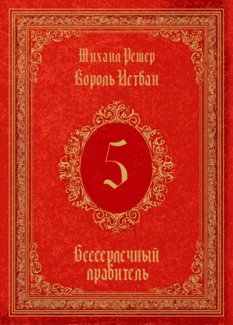 Король Истван. Книга 5. Бессердечный правитель. 
