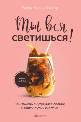 Лаура Малина Сейлер. Ты вся светишься! Как зажечь внутреннее солнце и найти путь к счастью