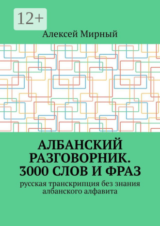 Алексей Мирный. Албанский разговорник. 3000 слов и фраз. Русская транскрипция без знания албанского алфавита