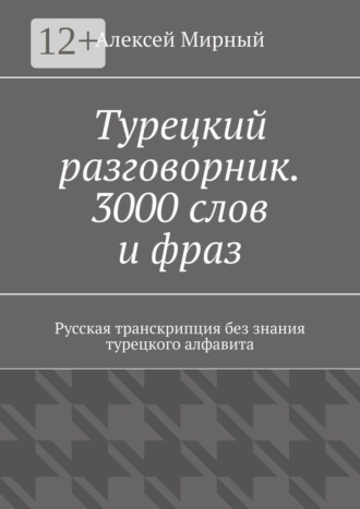 Алексей Мирный. Турецкий разговорник. 3000 слов и фраз. Русская транскрипция без знания турецкого алфавита