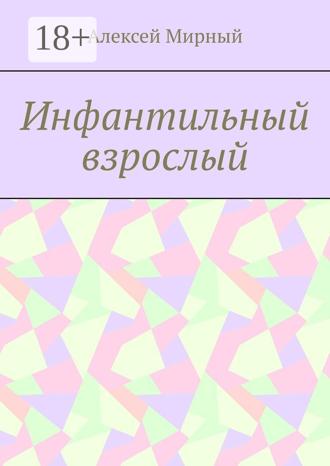 Алексей Мирный. Инфантильный взрослый