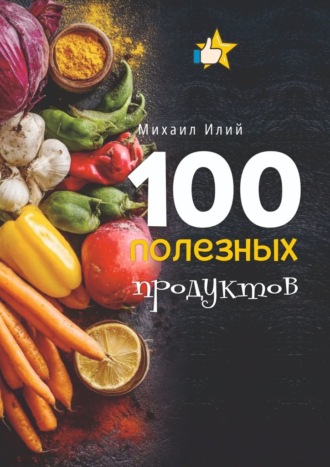 100 полезных продуктов. Михаил Илий