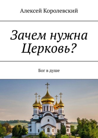 Зачем нужна Церковь? Бог в душе. Алексей Королевский