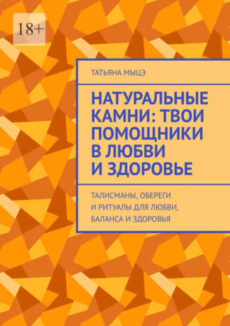 Натуральные камни: твои помощники в любви и здоровье. Талисманы, обереги и ритуалы для любви, баланса и здоровья. Татьяна Мыцэ