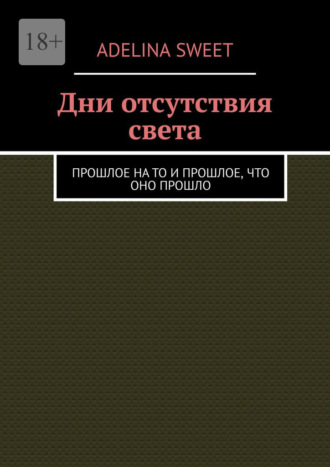 Adelina Sweet. Дни отсутствия света. Прошлое на то и прошлое, что оно прошло