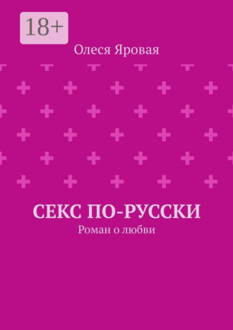 Олеся Яровая. Секс по-русски. Роман о любви