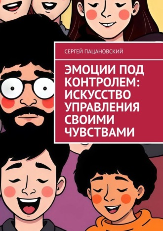 Сергей Пацановский. Эмоции под контролем: Искусство управления своими чувствами