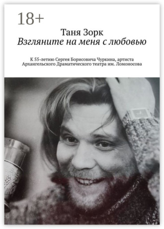 Таня Зорк. Взгляните на меня с любовью. К 55-летию Сергея Борисовича Чуркина, артиста Архангельского Драматического театра им. Ломоносова