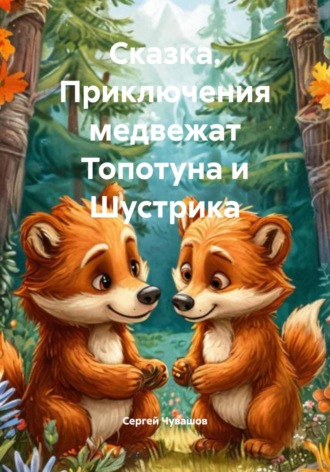 Сергей Чувашов. Сказка. Приключения медвежат Топотуна и Шустрика