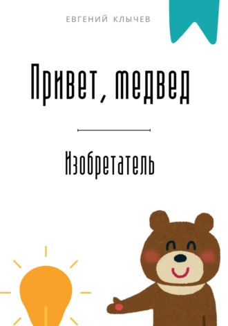 Евгений Клычев. Привет, медвед. Изобретатель