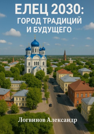 Александр Логвинов. Елец 2030: Город традиций и будущего
