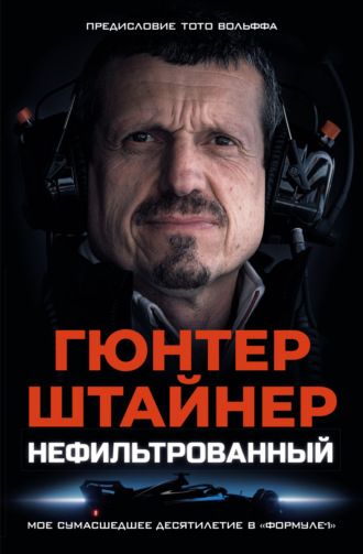 Нефильтрованный. Мое сумасшедшее десятилетие в «Формуле-1». Гюнтер Штайнер