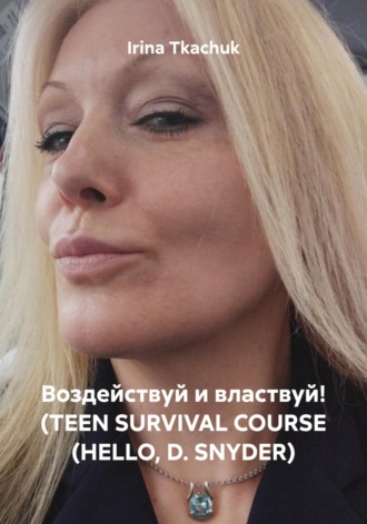 Irina Tkachuk. Воздействуй и властвуй! (TEEN SURVIVAL COURSE (HELLO, D. SNYDER)