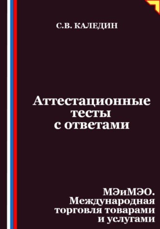 Сергей Каледин. Аттестационные тесты с ответами. МЭиМЭО. Международная торговля товарами и услугами