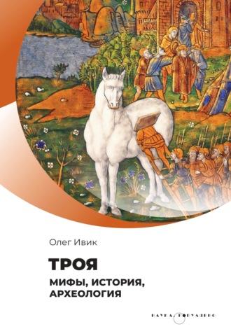 Олег Ивик. Троя. Мифы, история, археология