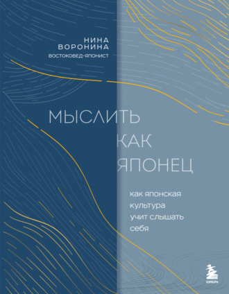 Нина Воронина. Мыслить как японец. Как японская культура учит слышать себя