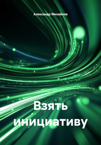 Александр Михайлов. Взять инициативу
