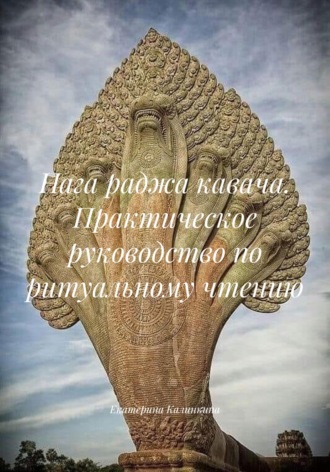 Екатерина Калинкина. Нага раджа кавача. Практическое руководство по ритуальному чтению