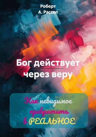 Бог действует через веру. Роберт А. Рассел