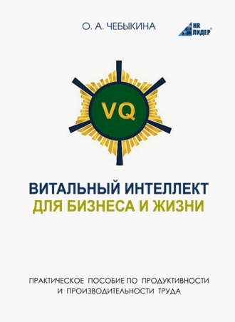 Ольга Чебыкина. VQ. Витальный интеллект для бизнеса и жизни. Практическое пособие по бизнес-продуктивности и производительности труда через системное научно-практическое человековедение