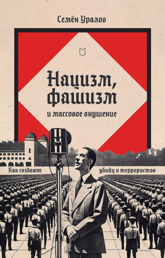 Семен Уралов. Нацизм, фашизм и массовое внушение. Как создают убийц и террористов