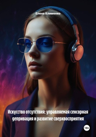 Искусство отсутствия: управляемая сенсорная депривация и развитие сверхвосприятия. 