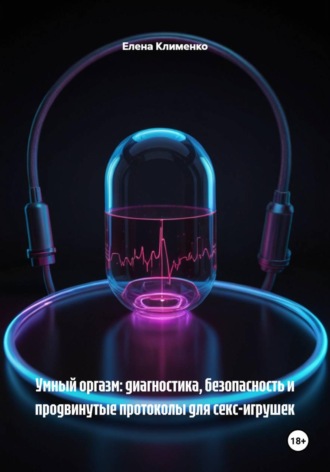 Елена Клименко. Умный оргазм: диагностика, безопасность и продвинутые протоколы для секс-игрушек