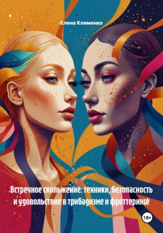 Встречное скольжение: техники, безопасность и удовольствие в трибадизме и фроттеринге. 