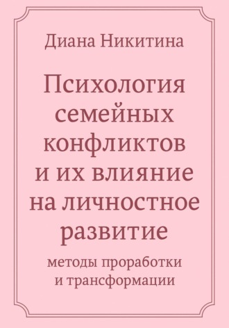 Психология семейных конфликтов и их влияние на личностное развитие: методы проработки и трансформации. Диана Никитина