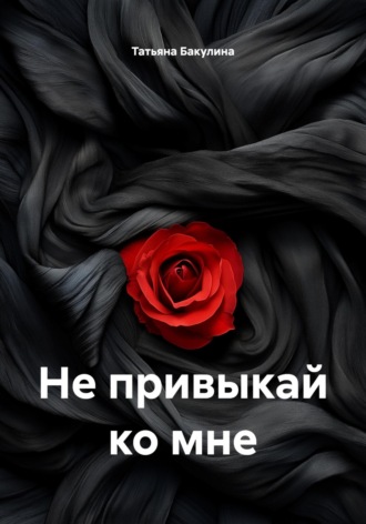 Татьяна Васильевна Бакулина. Не привыкай ко мне