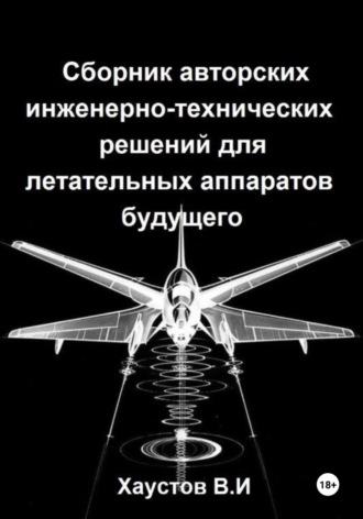 Владимир Хаустов. Сборник авторских инженерно-технических решений для летательных аппаратов будущего