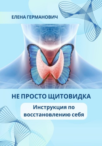 Елена Германович. Не просто щитовидка. Инструкция по восстановлению себя