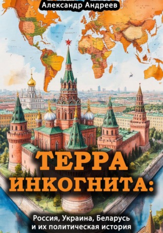 Терра инкогнита: Россия, Украина, Беларусь и их политическая история. 