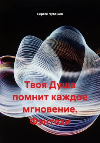 Сергей Чувашов. Твоя Душа помнит каждое мгновение. Фэнтези