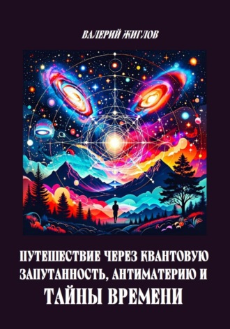 Путешествие через квантовую запутанность, антиматерию и тайны времени. 